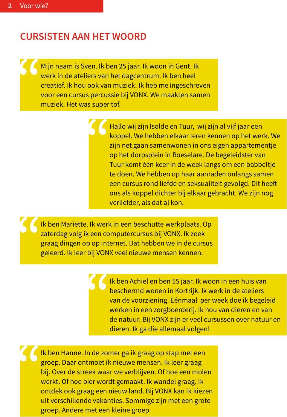 We hebben elkaar leren kennen op het werk. We zijn net gaan samenwonen in ons eigen appartementje op het dorpsplein in Roeselare.