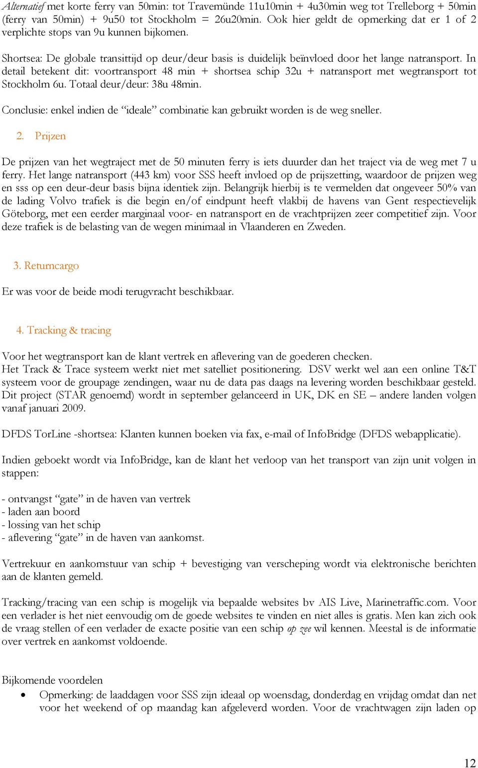 In detail betekent dit: voortransport 48 min + shortsea schip 32u + natransport met wegtransport tot Stockholm 6u. Totaal deur/deur: 38u 48min.