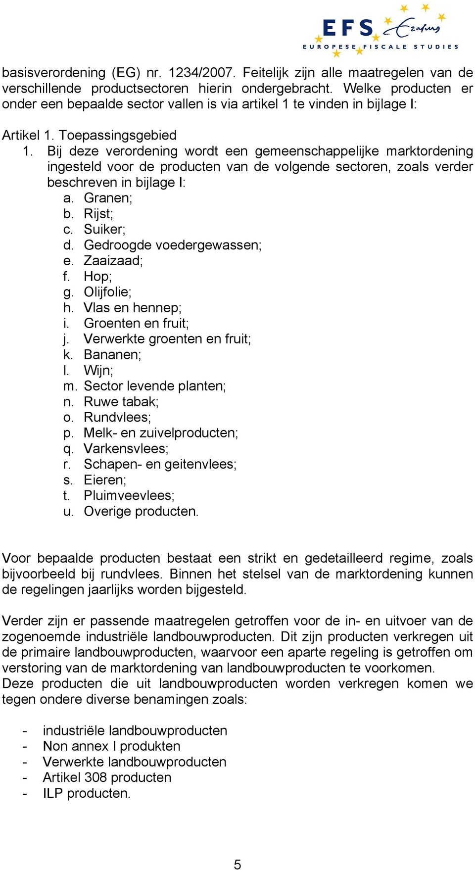 Bij deze verordening wordt een gemeenschappelijke marktordening ingesteld voor de producten van de volgende sectoren, zoals verder beschreven in bijlage I: a. Granen; b. Rijst; c. Suiker; d.