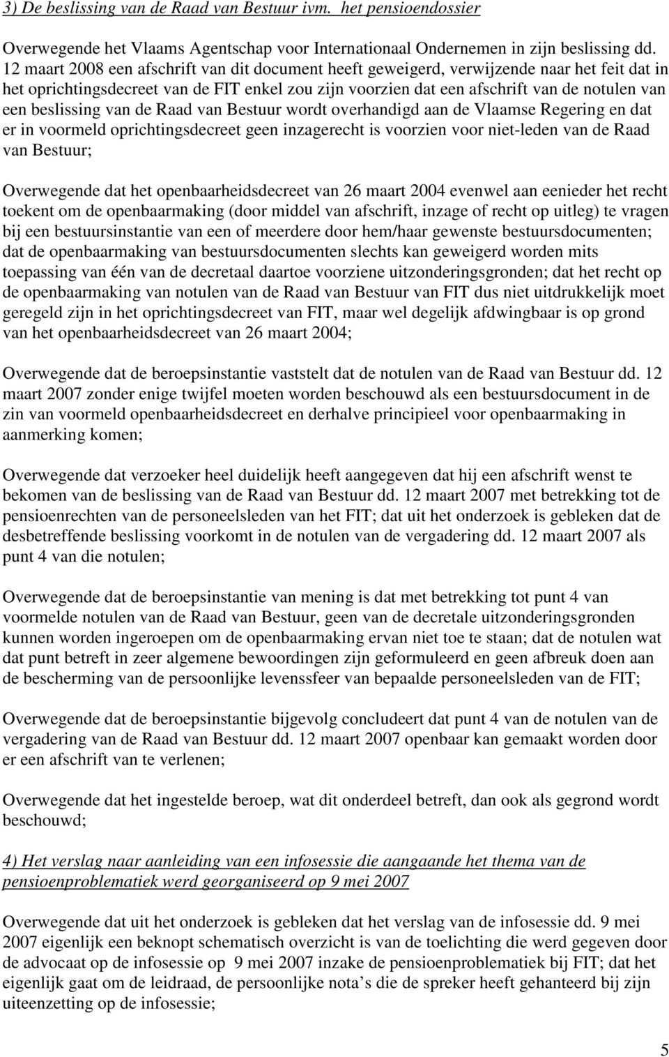 beslissing van de Raad van Bestuur wordt overhandigd aan de Vlaamse Regering en dat er in voormeld oprichtingsdecreet geen inzagerecht is voorzien voor niet-leden van de Raad van Bestuur; Overwegende