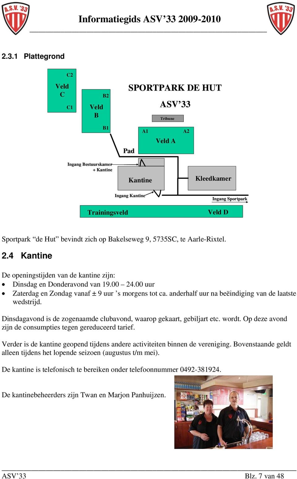 00 uur Zaterdag en Zondag vanaf ± 9 uur s morgens tot ca. anderhalf uur na beëindiging van de laatste wedstrijd. Dinsdagavond is de zogenaamde clubavond, waarop gekaart, gebiljart etc. wordt.