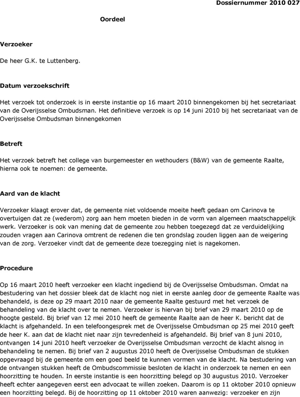 Het definitieve verzoek is op 14 juni 2010 bij het secretariaat van de Overijsselse Ombudsman binnengekomen Betreft Het verzoek betreft het college van burgemeester en wethouders (B&W) van de