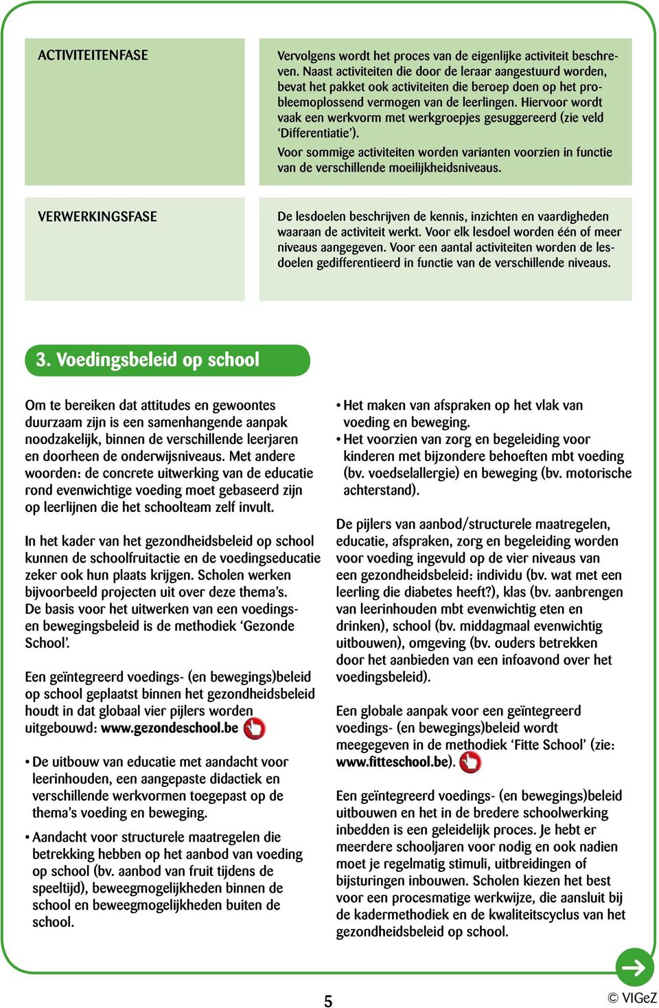 Hiervoor wordt vaak een werkvorm met werkgroepjes gesuggereerd (zie veld Differentiatie ). Voor sommige activiteiten worden varianten voorzien in functie van de verschillende moeilijkheidss.