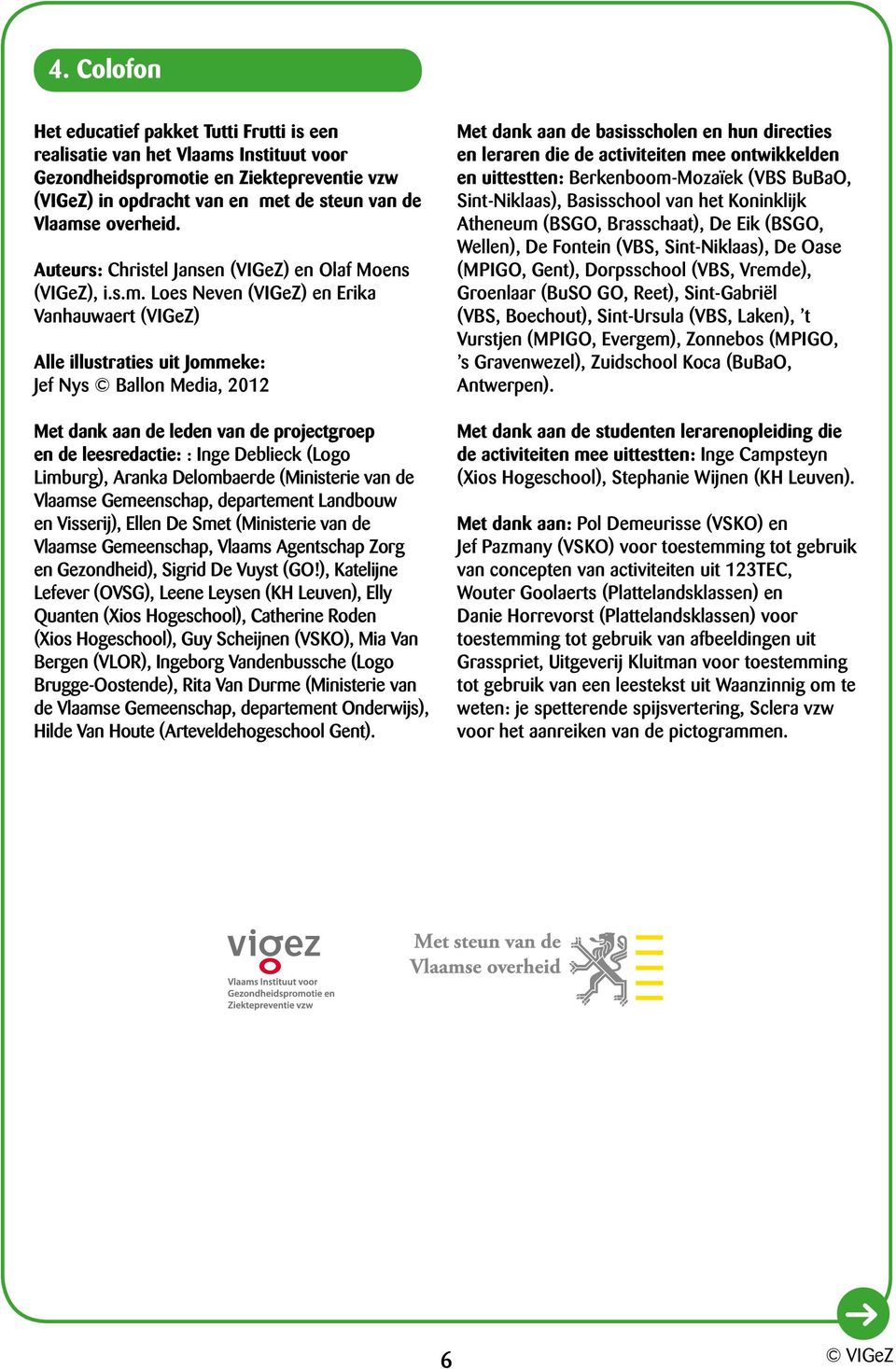 Loes Neven (VIGeZ) en Erika Vanhauwaert (VIGeZ) Alle illustraties uit Jommeke: Jef Nys Ballon Media, 202 Met dank aan de leden van de projectgroep en de leesredactie: : Inge Deblieck (Logo Limburg),