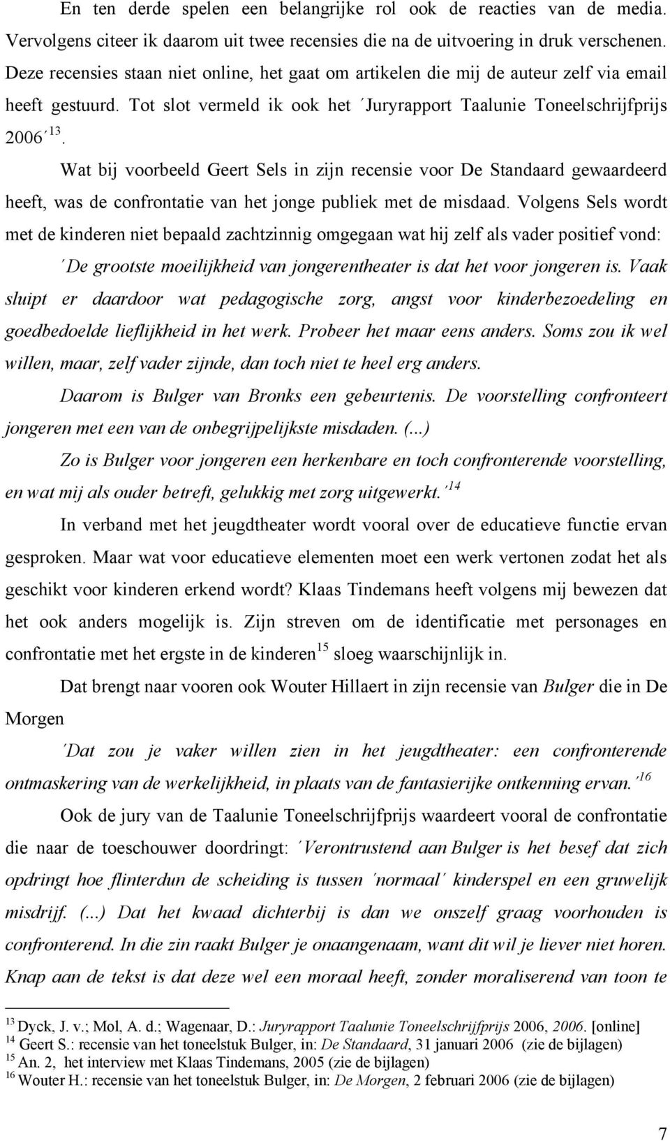 Wat bij voorbeeld Geert Sels in zijn recensie voor De Standaard gewaardeerd heeft, was de confrontatie van het jonge publiek met de misdaad.