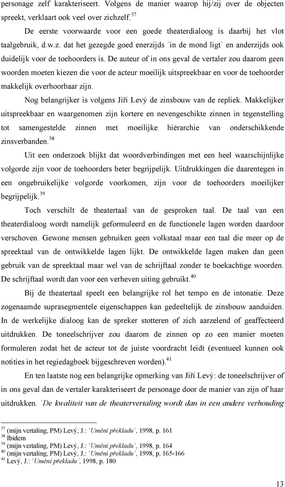 De auteur of in ons geval de vertaler zou daarom geen woorden moeten kiezen die voor de acteur moeilijk uitspreekbaar en voor de toehoorder makkelijk overhoorbaar zijn.