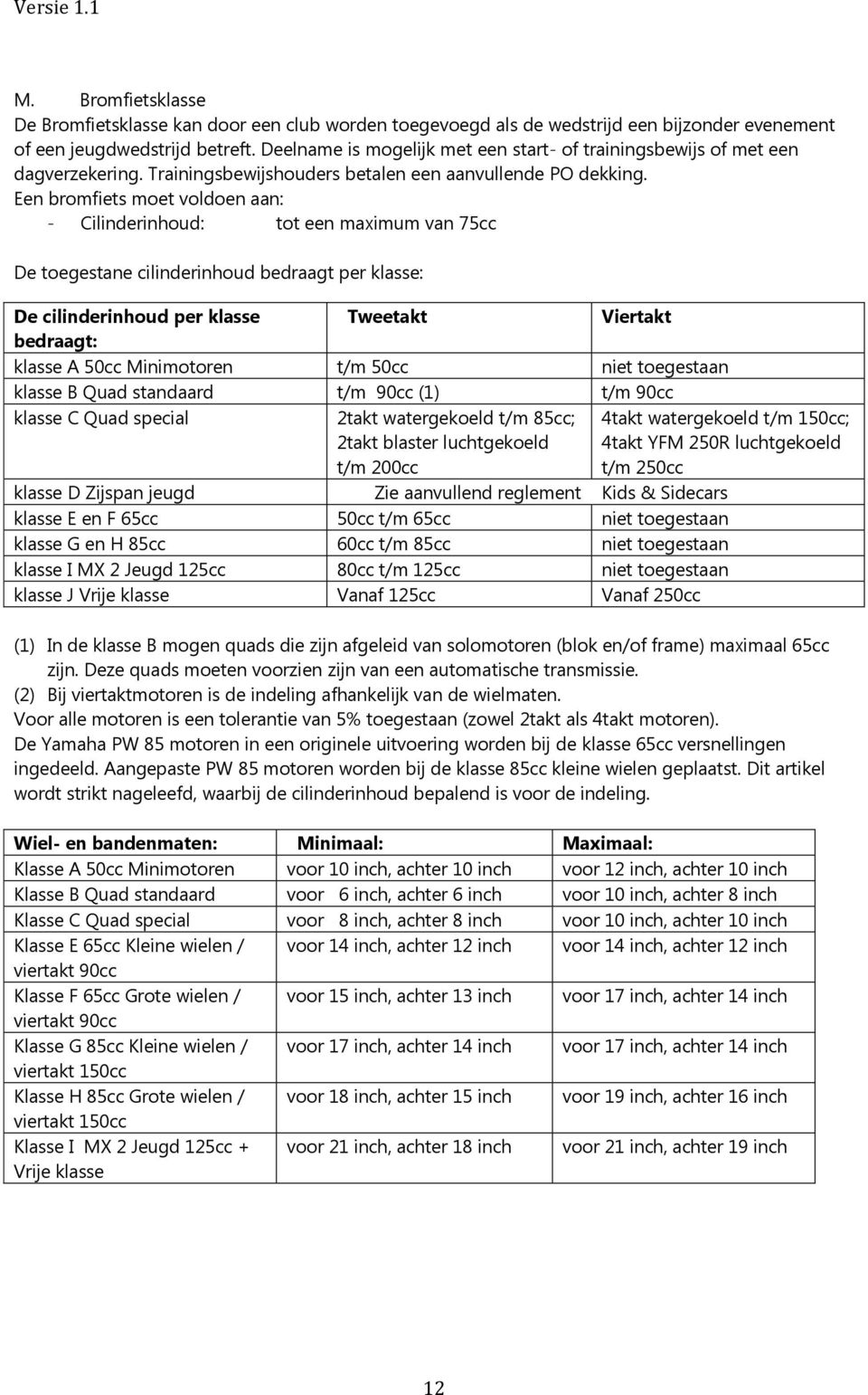 Een bromfiets moet voldoen aan: - Cilinderinhoud: tot een maximum van 75cc De toegestane cilinderinhoud bedraagt per klasse: De cilinderinhoud per klasse Tweetakt Viertakt bedraagt: klasse A 50cc