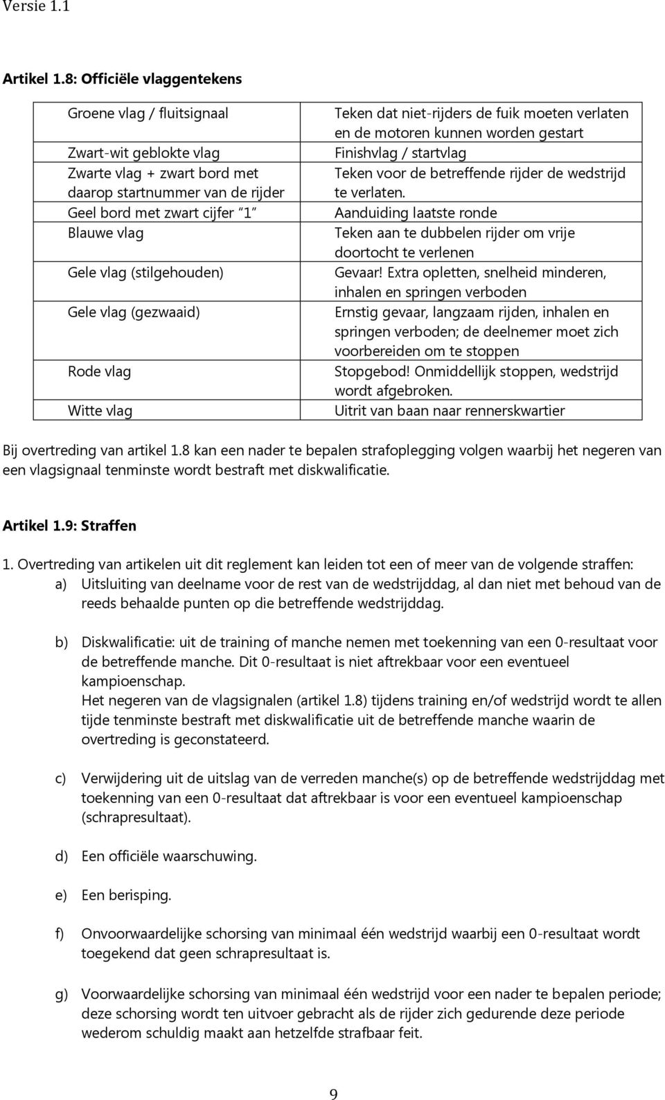 (stilgehouden) Gele vlag (gezwaaid) Rode vlag Witte vlag Teken dat niet-rijders de fuik moeten verlaten en de motoren kunnen worden gestart Finishvlag / startvlag Teken voor de betreffende rijder de