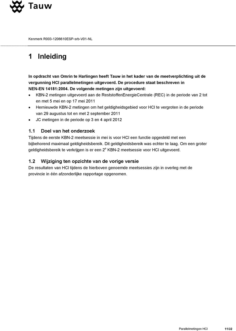 De volgende metingen zijn uitgevoerd: KBN-2 metingen uitgevoerd aan de ReststoffenEnergieCentrale (REC) in de periode van 2 tot en met 5 mei en op 17 mei 2011 Hernieuwde KBN-2 metingen om het