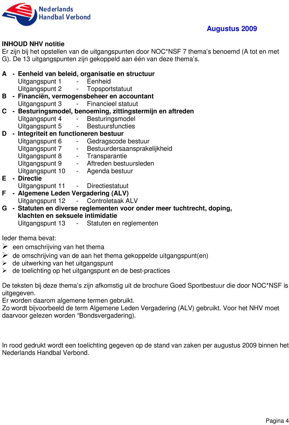 Besturingsmodel, benoeming, zittingstermijn en aftreden Uitgangspunt 4 - Besturingsmodel Uitgangspunt 5 - Bestuursfuncties D - Integriteit en functioneren bestuur Uitgangspunt 6 - Gedragscode bestuur