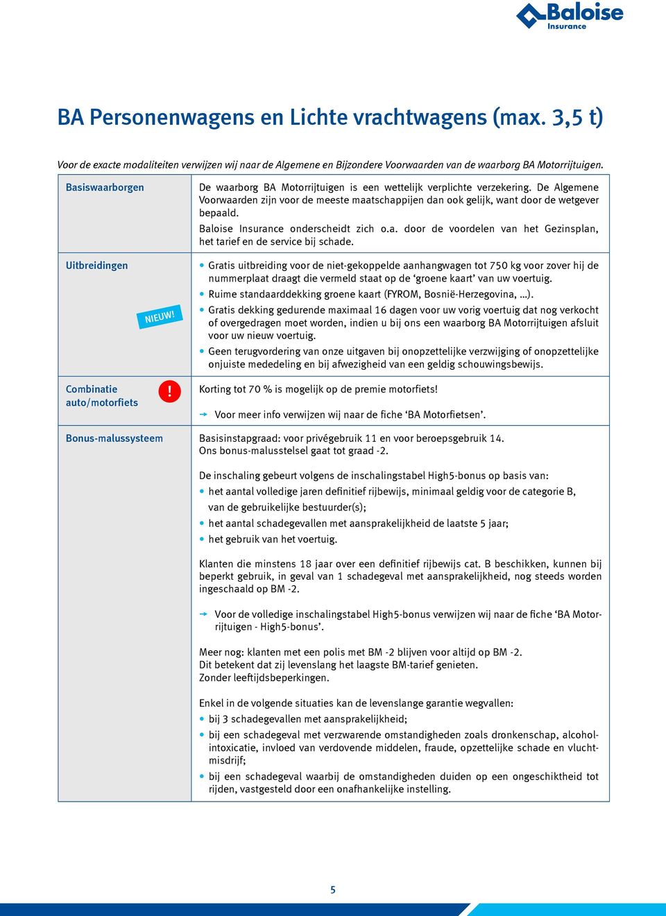 De Algemene Voorwaarden zijn voor de meeste maatschappijen dan ook gelijk, want door de wetgever bepaald. Baloise Insurance onderscheidt zich o.a. door de voordelen van het Gezinsplan, het tarief en de service bij schade.