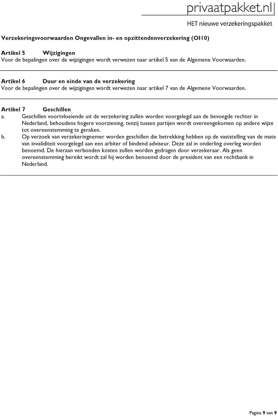 Geschillen voortvloeiende uit de verzekering zullen worden voorgelegd aan de bevoegde rechter in Nederland, behoudens hogere voorziening, tenzij tussen partijen wordt overeengekomen op andere wijze