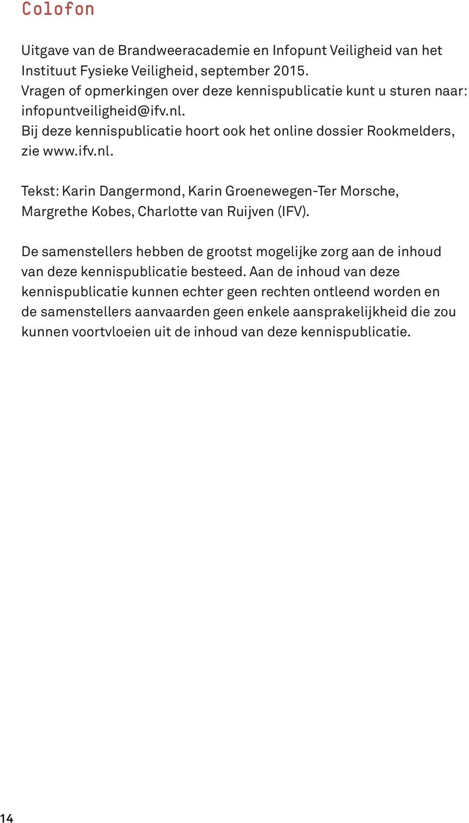Bij deze kennispublicatie hoort ook het online dossier Rookmelders, zie www.ifv.nl. Tekst: Karin Dangermond, Karin Groenewegen-Ter Morsche, Margrethe Kobes, Charlotte van Ruijven (IFV).