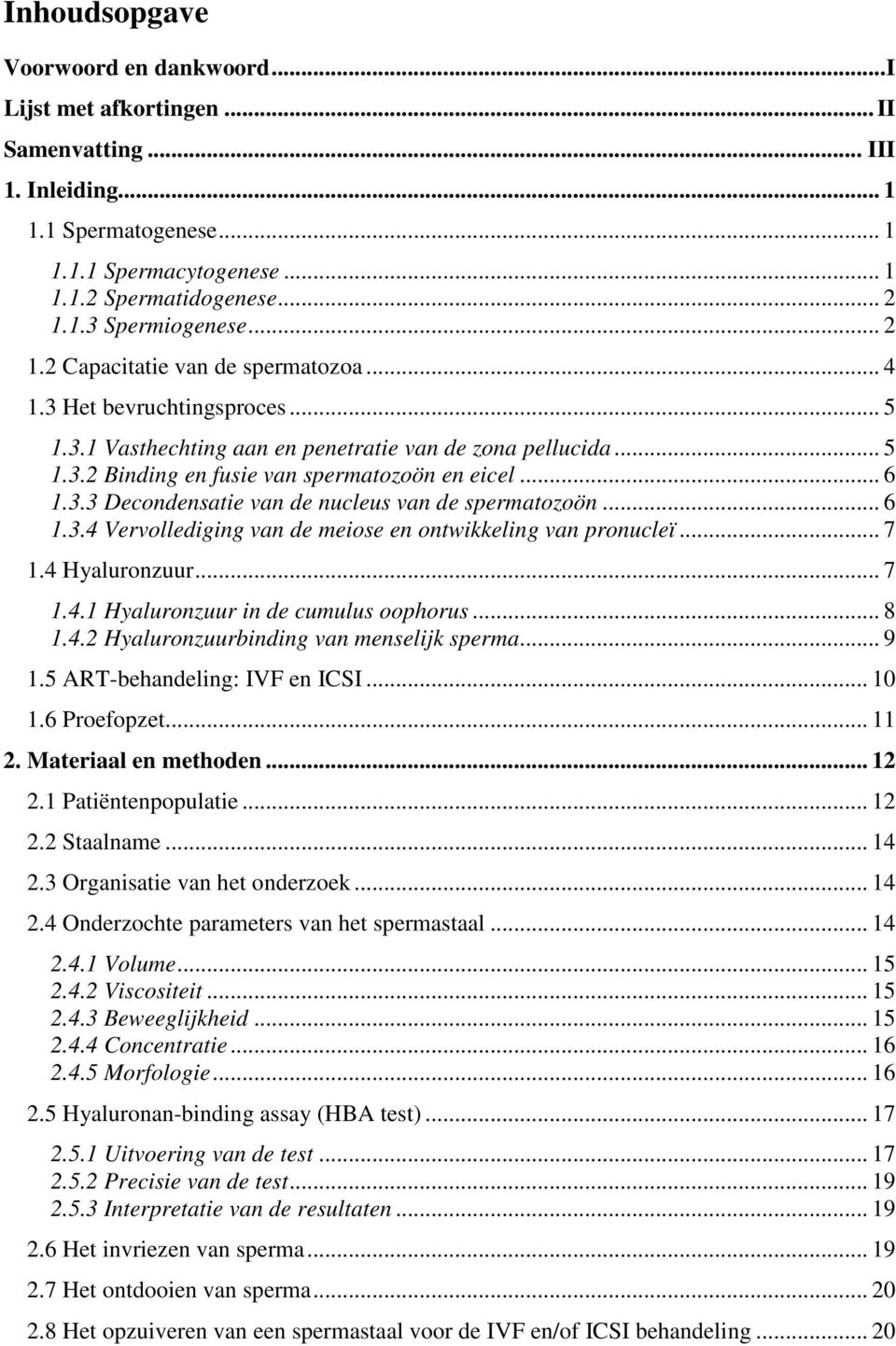 .. 6 1.3.4 Vervollediging van de meiose en ontwikkeling van pronucleï... 7 1.4 Hyaluronzuur... 7 1.4.1 Hyaluronzuur in de cumulus oophorus... 8 1.4.2 Hyaluronzuurbinding van menselijk sperma... 9 1.