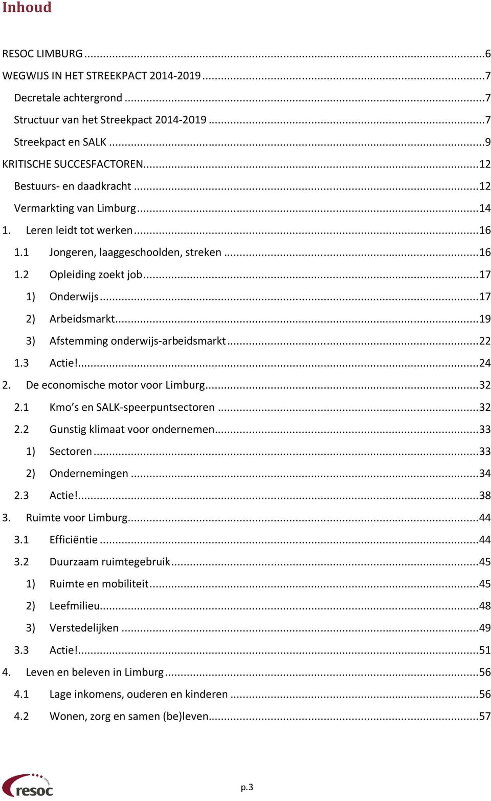 .. 19 3) Afstemming onderwijs-arbeidsmarkt... 22 1.3 Actie!... 24 2. De economische motor voor... 32 2.1 Kmo s en SALK-speerpuntsectoren... 32 2.2 Gunstig klimaat voor ondernemen... 33 1) Sectoren.