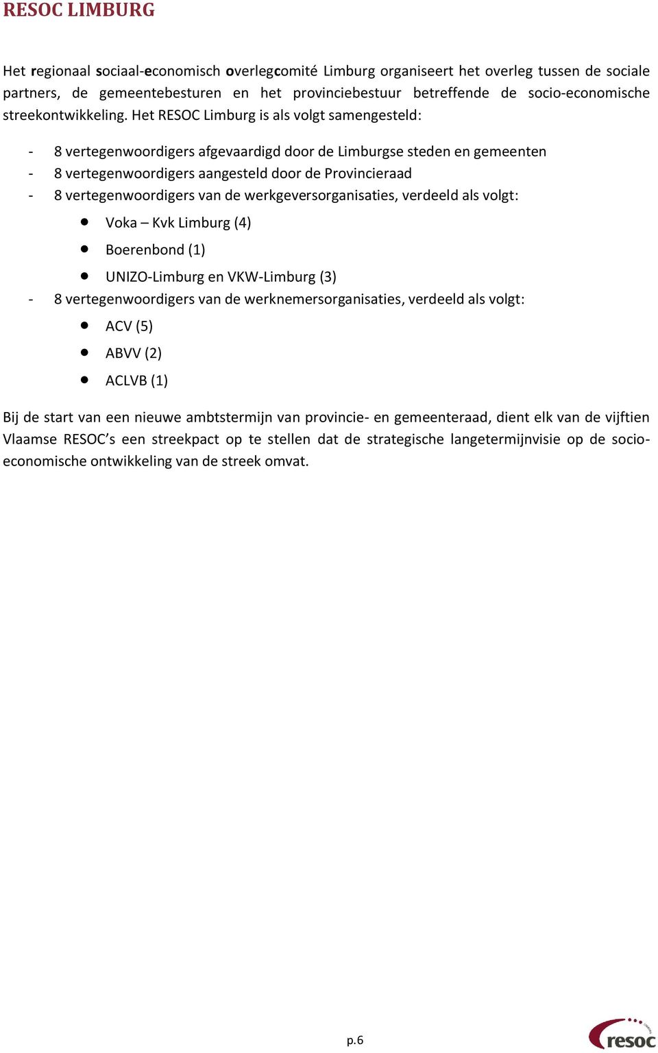 Het RESOC is als volgt samengesteld: - 8 vertegenwoordigers afgevaardigd door de se steden en gemeenten - 8 vertegenwoordigers aangesteld door de Provincieraad - 8 vertegenwoordigers van de