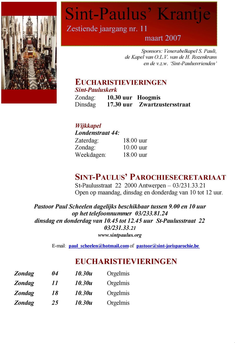 00 uur SINT-PAULUS PAROCHIESECRETARIAAT St-Paulusstraat 22 2000 Antwerpen 03/231.33.21 Open op maandag, dinsdag en donderdag van 10 tot 12 uur. Pastoor Paul Scheelen dagelijks beschikbaar tussen 9.