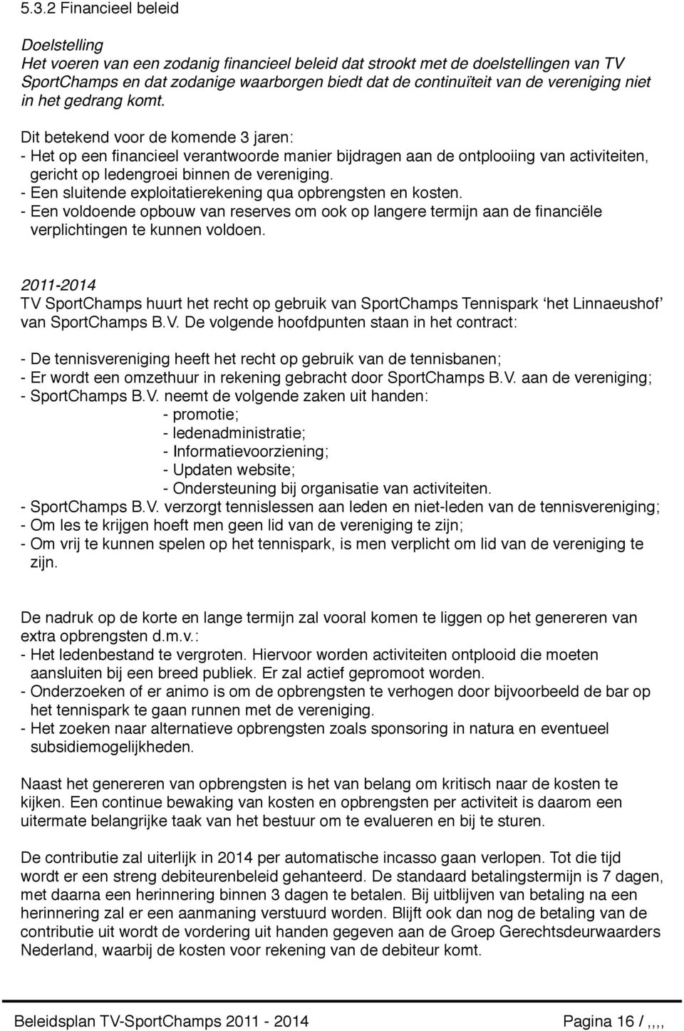 Dit betekend voor de komende 3 jaren: - Het op een financieel verantwoorde manier bijdragen aan de ontplooiing van activiteiten, gericht op ledengroei binnen de vereniging.