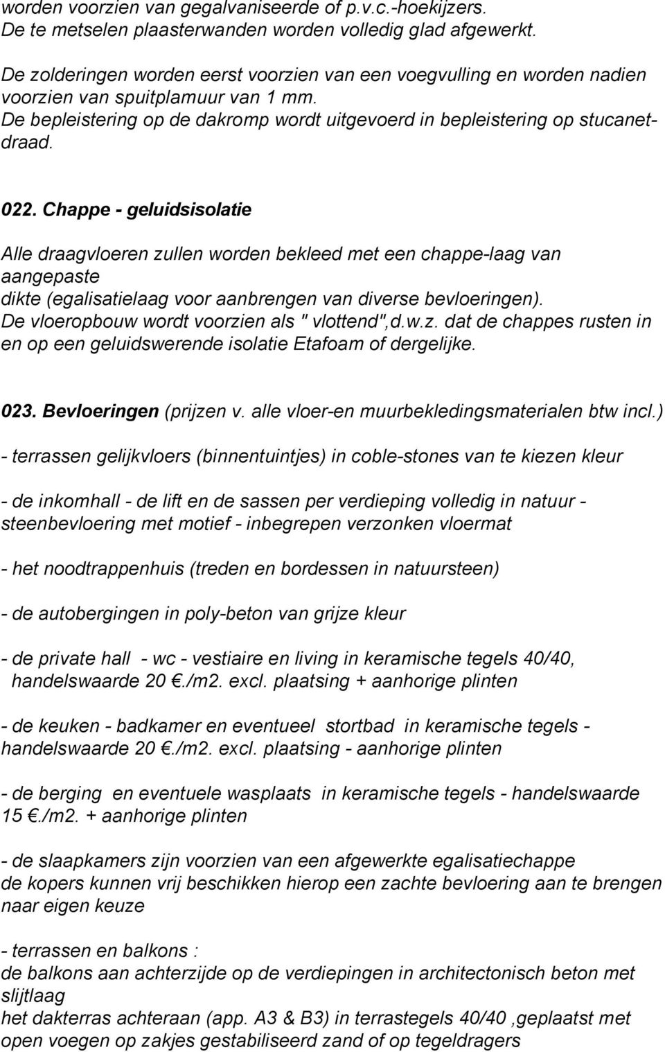 Chappe - geluidsisolatie Alle draagvloeren zullen worden bekleed met een chappe-laag van aangepaste dikte (egalisatielaag voor aanbrengen van diverse bevloeringen).