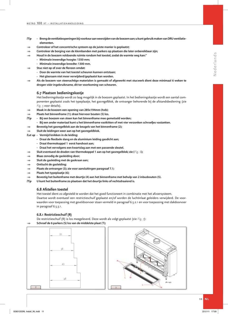 ruimte rondom het toestel, zodat de warmte weg kan: - Minimale inwendige hoogte: 1350 mm; - Minimale inwendige breedte: 1300 mm.