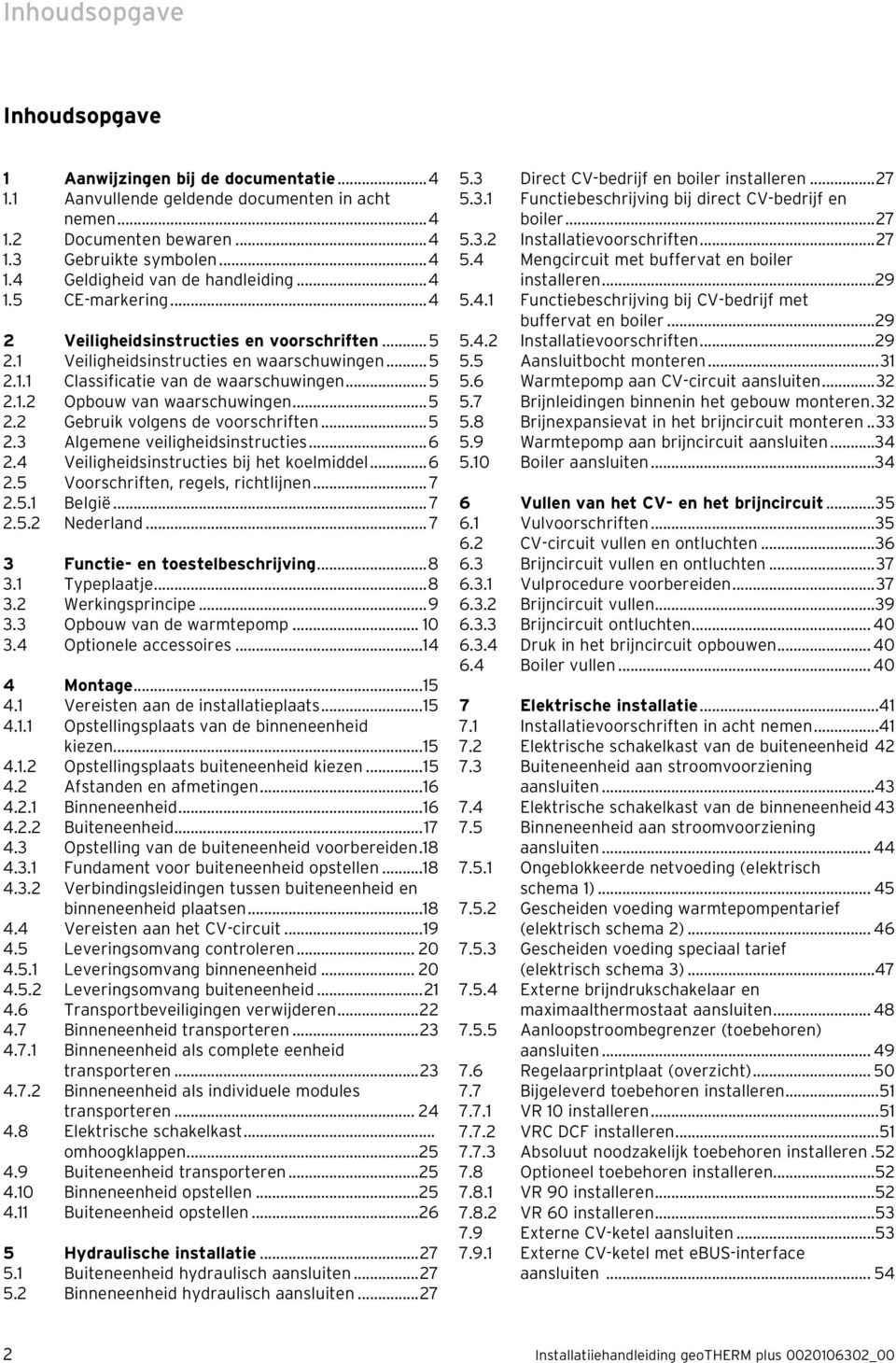 ..5 2.2 Gebruik volgens de voorschriften...5 2.3 Algemene veiligheidsinstructies...6 2.4 Veiligheidsinstructies bij het koelmiddel...6 2.5 Voorschriften, regels, richtlijnen... 7 2.5.1 België... 7 2.5.2 Nederland.