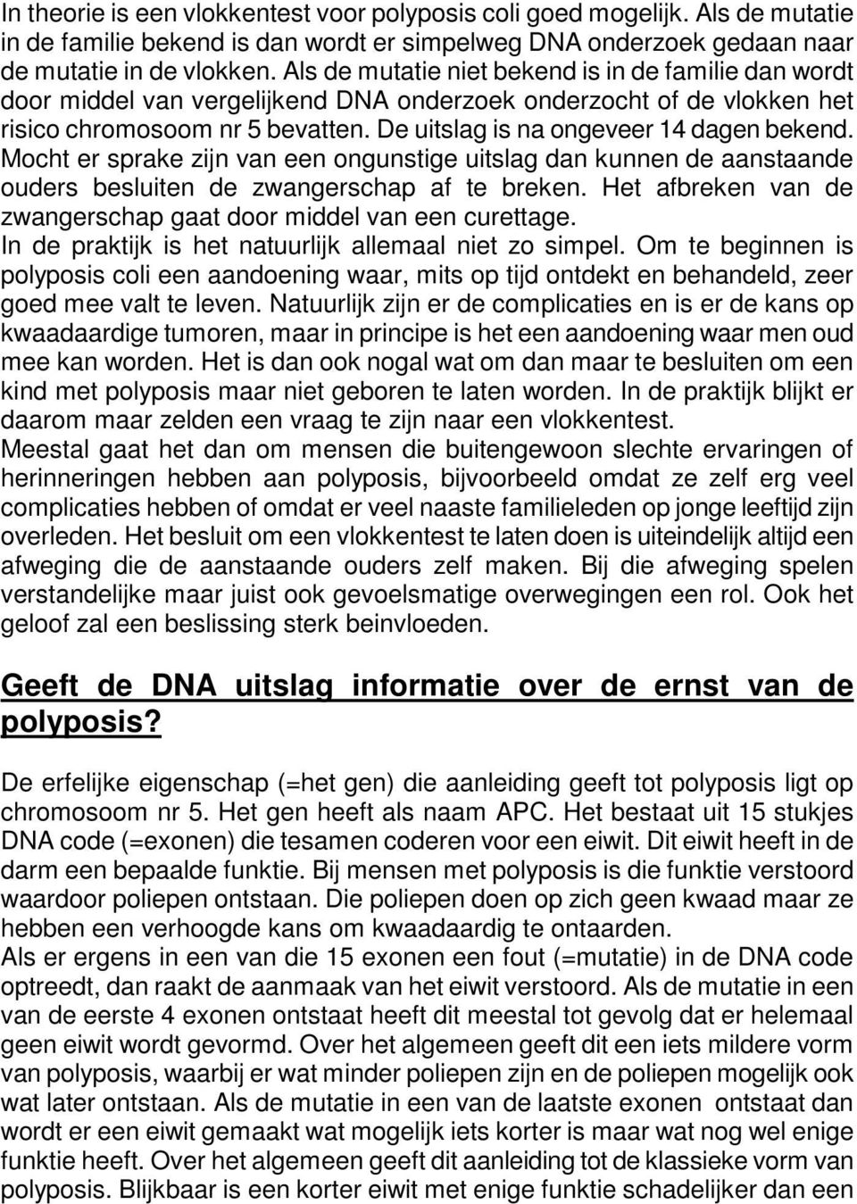 De uitslag is na ongeveer 14 dagen bekend. Mocht er sprake zijn van een ongunstige uitslag dan kunnen de aanstaande ouders besluiten de zwangerschap af te breken.