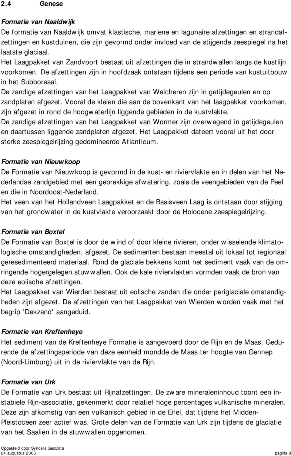 De afzettingen zijn in hoofdzaak ontstaan tijdens een periode van kustuitbouw in het Subboreaal. De zandige afzettingen van het Laagpakket van Walcheren zijn in getijdegeulen en op zandplaten afgezet.