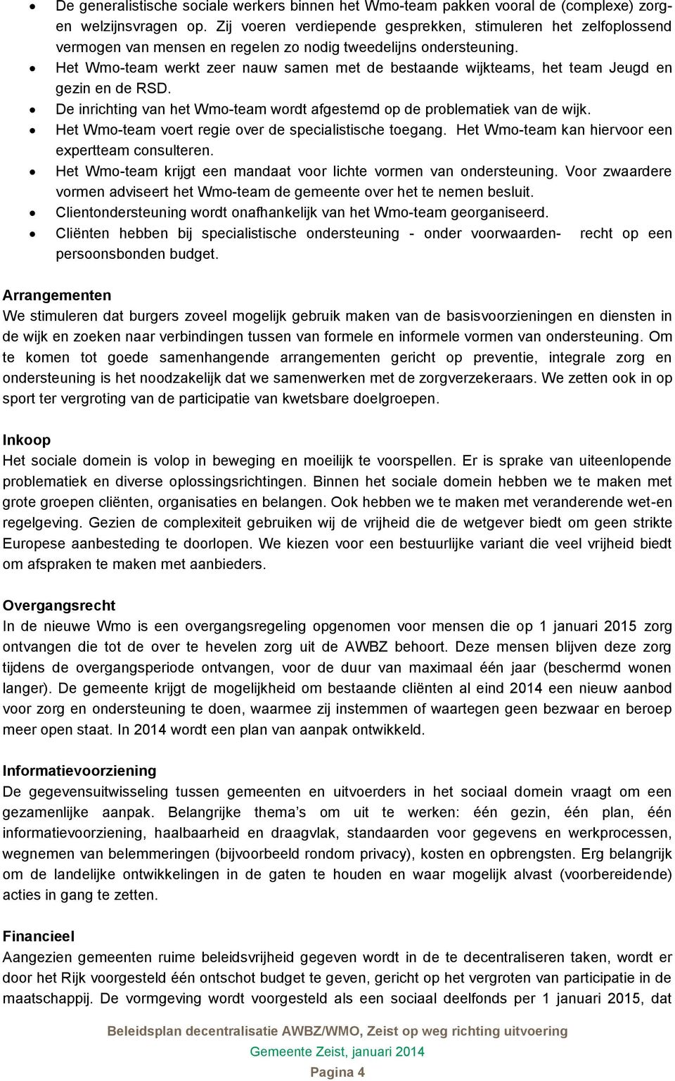 Het Wmo-team werkt zeer nauw samen met de bestaande wijkteams, het team Jeugd en gezin en de RSD. De inrichting van het Wmo-team wordt afgestemd op de problematiek van de wijk.