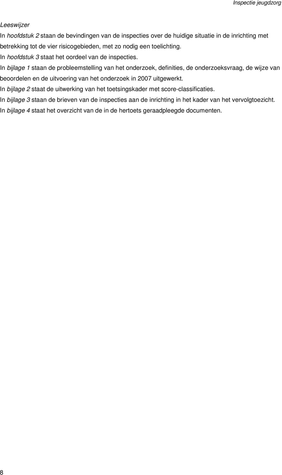 In bijlage 1 staan de probleemstelling van het onderzoek, definities, de onderzoeksvraag, de wijze van beoordelen en de uitvoering van het onderzoek in 2007 uitgewerkt.