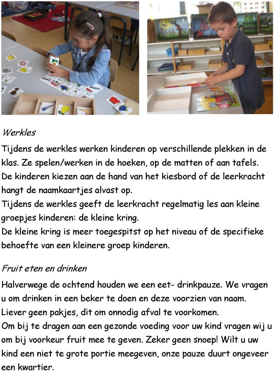 De kleine kring is meer toegespitst op het niveau of de specifieke behoefte van een kleinere groep kinderen. Fruit eten en drinken Halverwege de ochtend houden we een eet- drinkpauze.