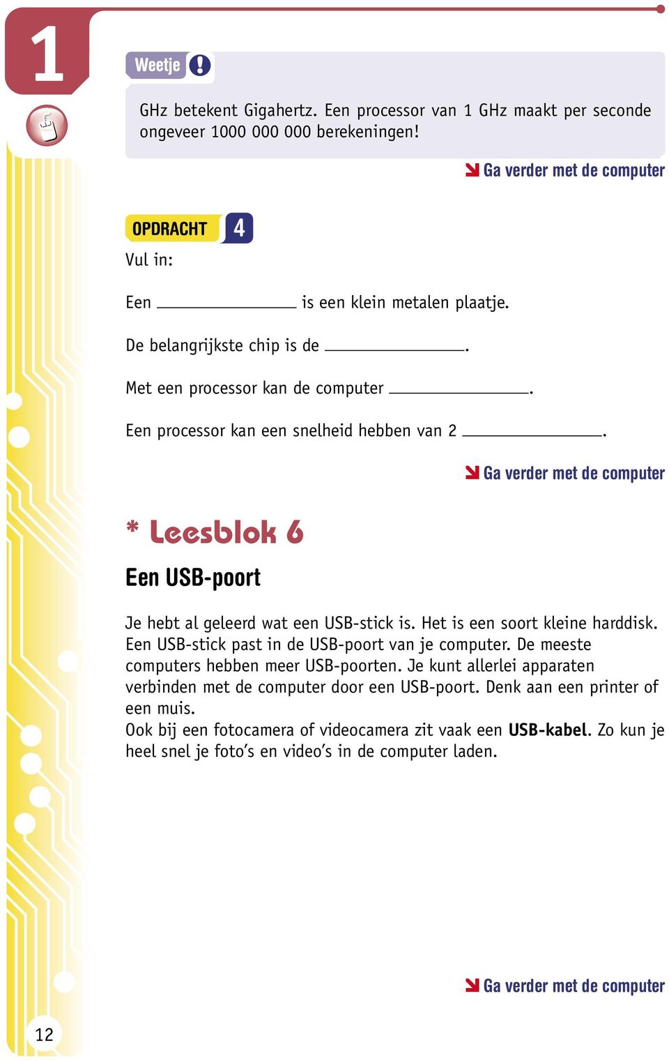 * Leesblok 6 Een USB-poort Je hebt al geleerd wat een USB-stick is. Het is een soort kleine harddisk. Een USB-stick past in de USB-poort van je computer.