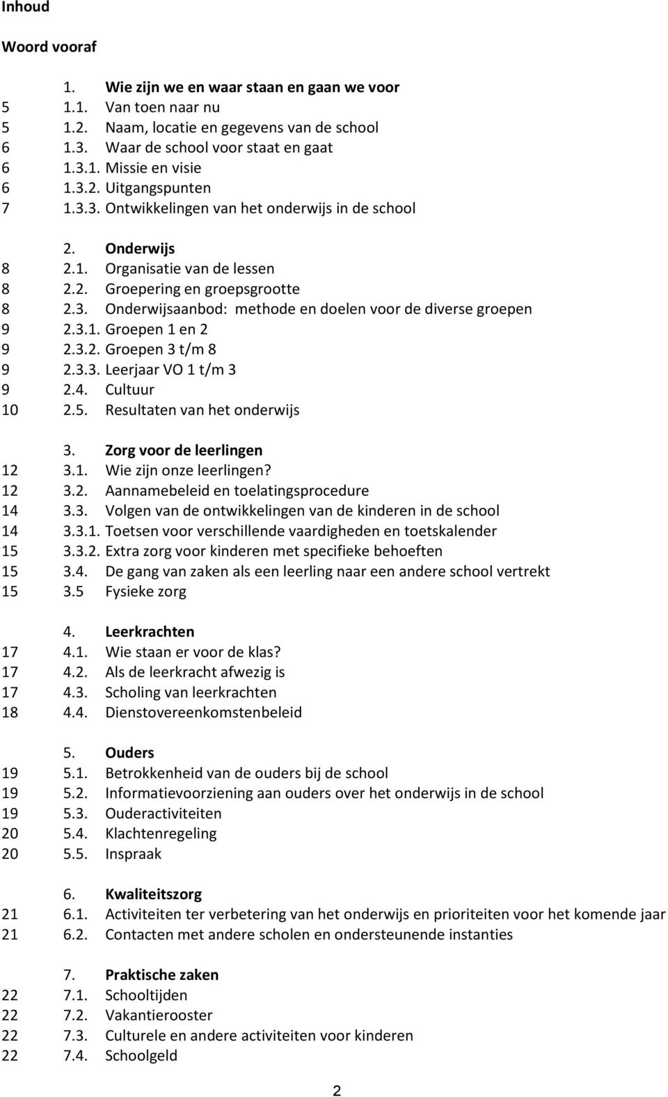 3. Onderwijsaanbod: methode en doelen voor de diverse groepen 2.3.1. Groepen 1 en 2 2.3.2. Groepen 3 t/m 8 2.3.3. Leerjaar VO 1 t/m 3 2.4. Cultuur 2.5. Resultaten van het onderwijs 3.