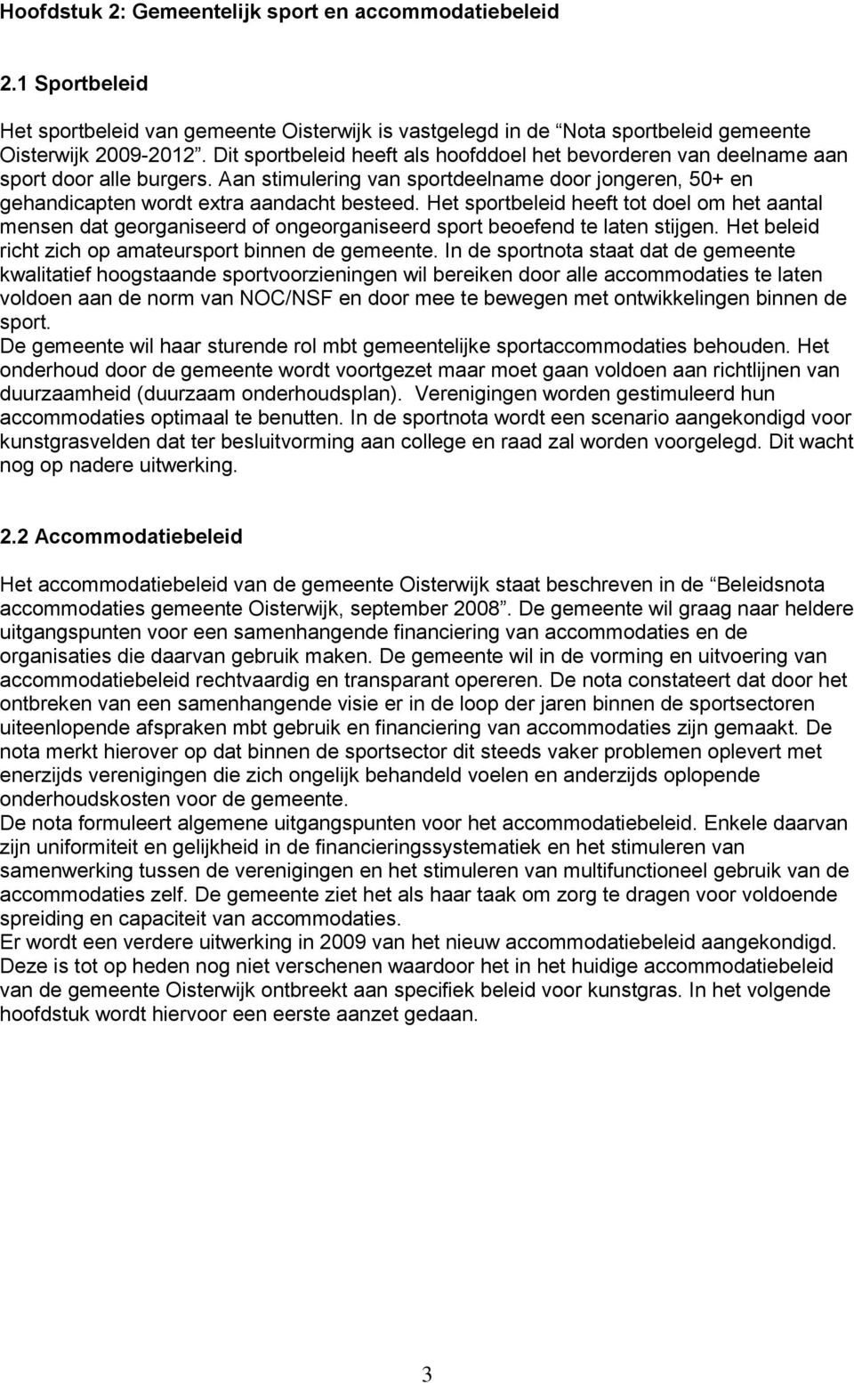 Het sportbeleid heeft tot doel om het aantal mensen dat georganiseerd of ongeorganiseerd sport beoefend te laten stijgen. Het beleid richt zich op amateursport binnen de gemeente.