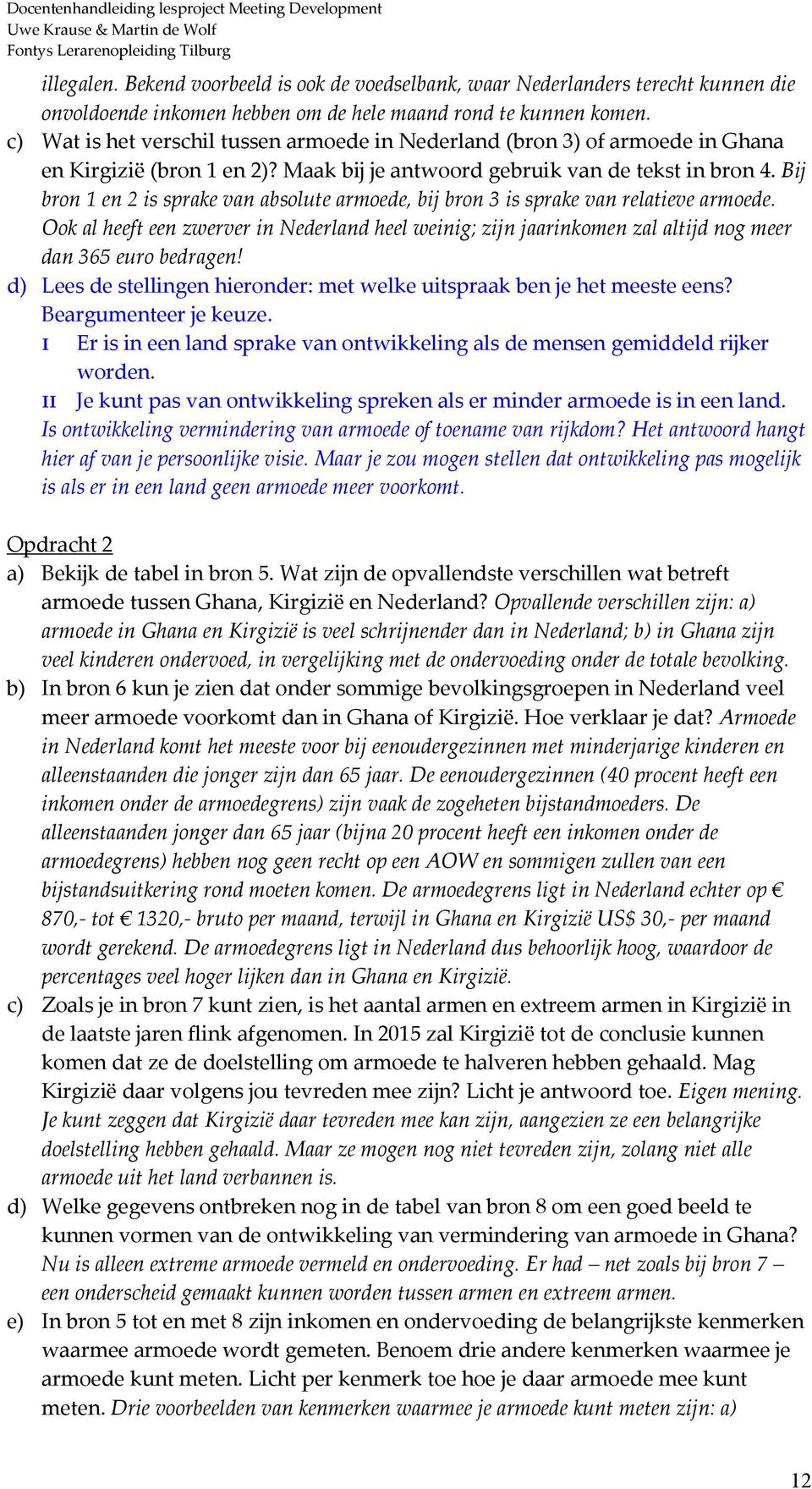 Bij bron 1 en 2 is sprake van absolute armoede, bij bron 3 is sprake van relatieve armoede.