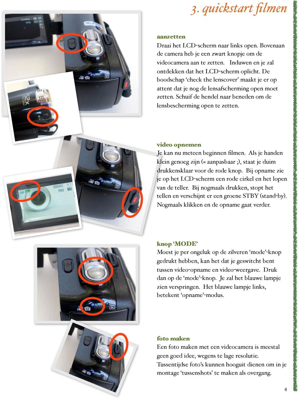 video opnemen Je kan nu meteen beginnen filmen. Als je handen klein genoeg zijn (= aanpasbaar ;), staat je duim drukkensklaar voor de rode knop.