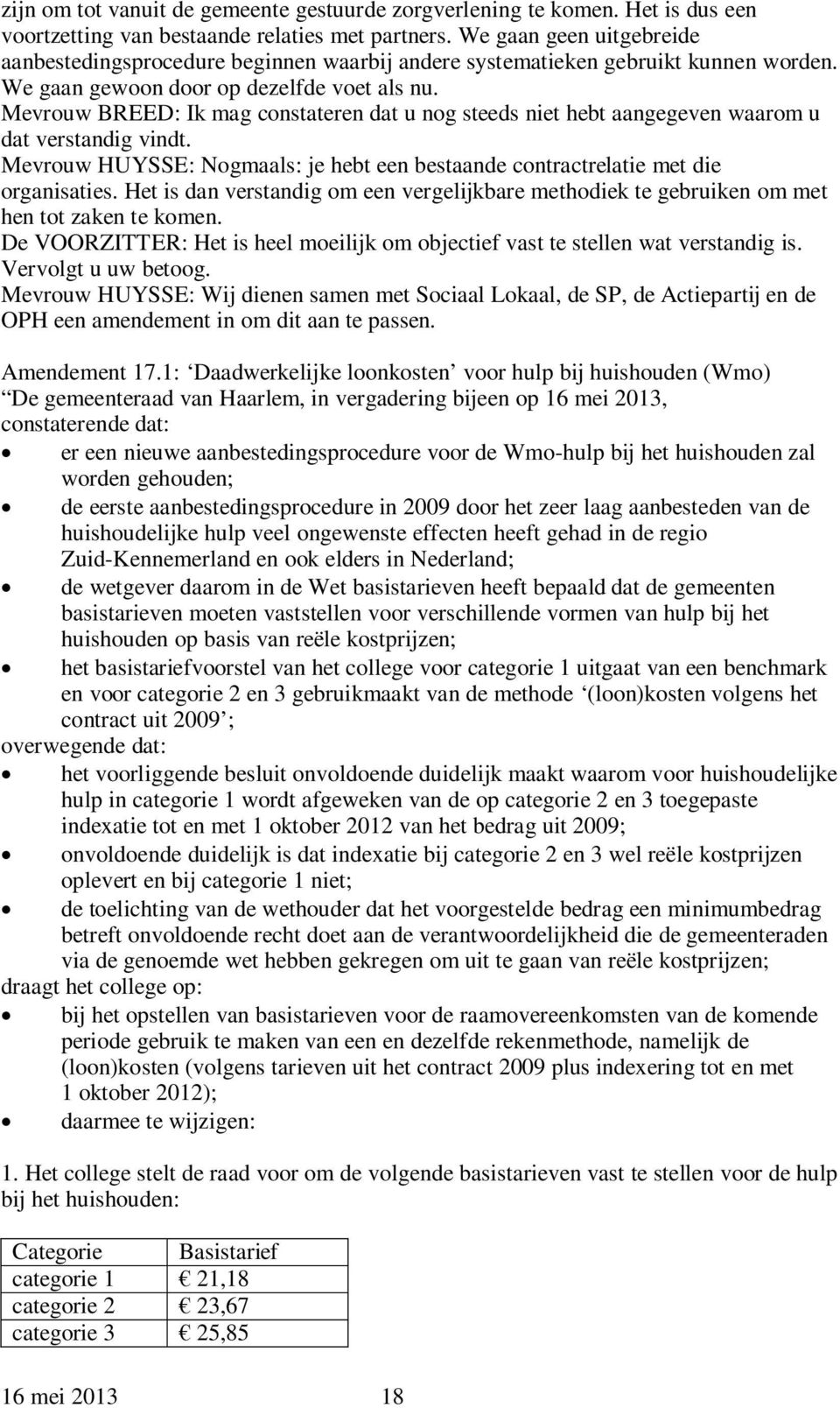 Mevrouw BREED: Ik mag constateren dat u nog steeds niet hebt aangegeven waarom u dat verstandig vindt. Mevrouw HUYSSE: Nogmaals: je hebt een bestaande contractrelatie met die organisaties.