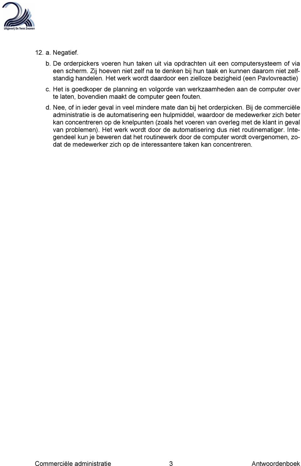 Het is goedkoper de planning en volgorde van werkzaamheden aan de computer over te laten, bovendien maakt de computer geen fouten. d. Nee, of in ieder geval in veel mindere mate dan bij het orderpicken.