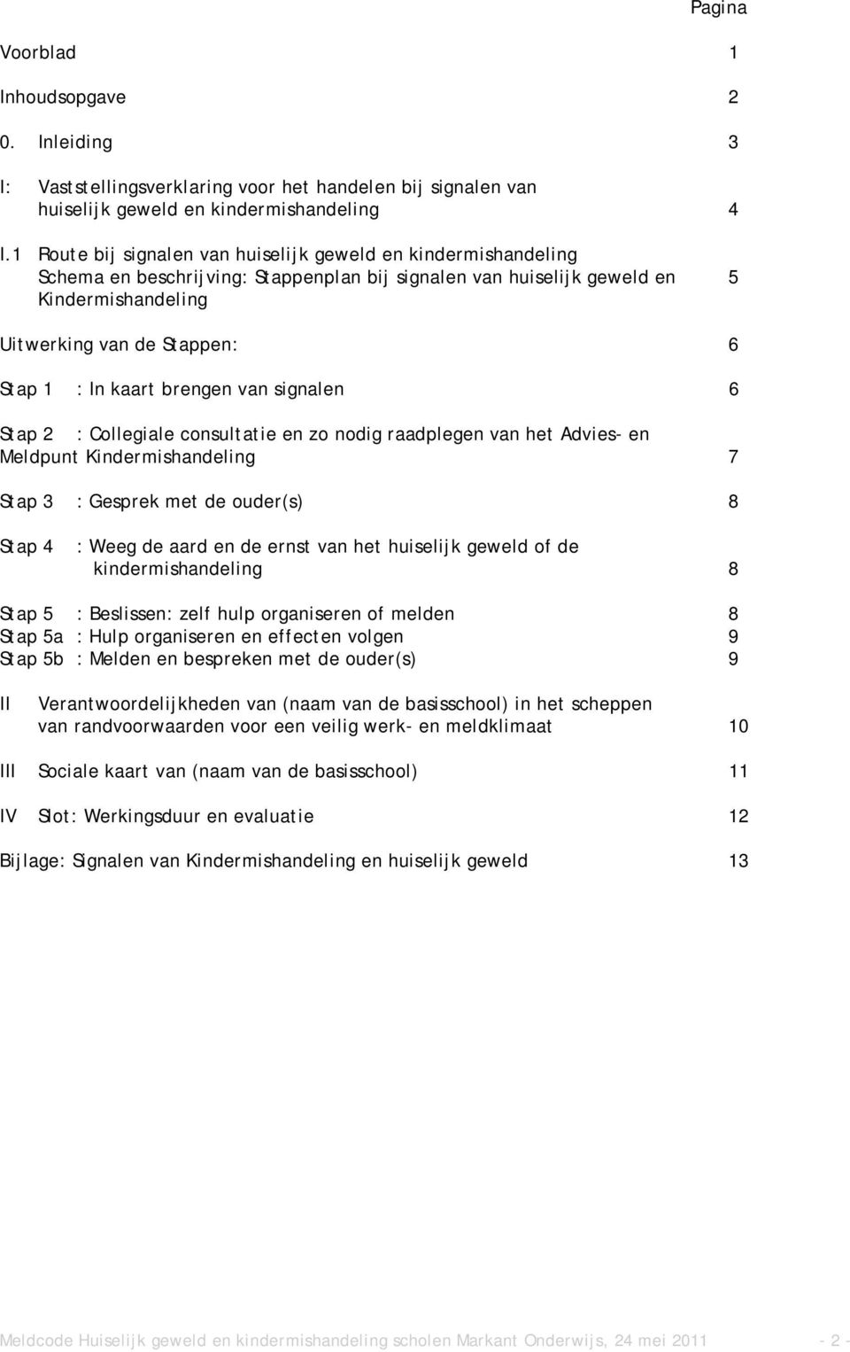 kaart brengen van signalen 6 Stap 2 : Collegiale consultatie en zo nodig raadplegen van het Advies- en Meldpunt Kindermishandeling 7 Stap 3 : Gesprek met de ouder(s) 8 Stap 4 : Weeg de aard en de