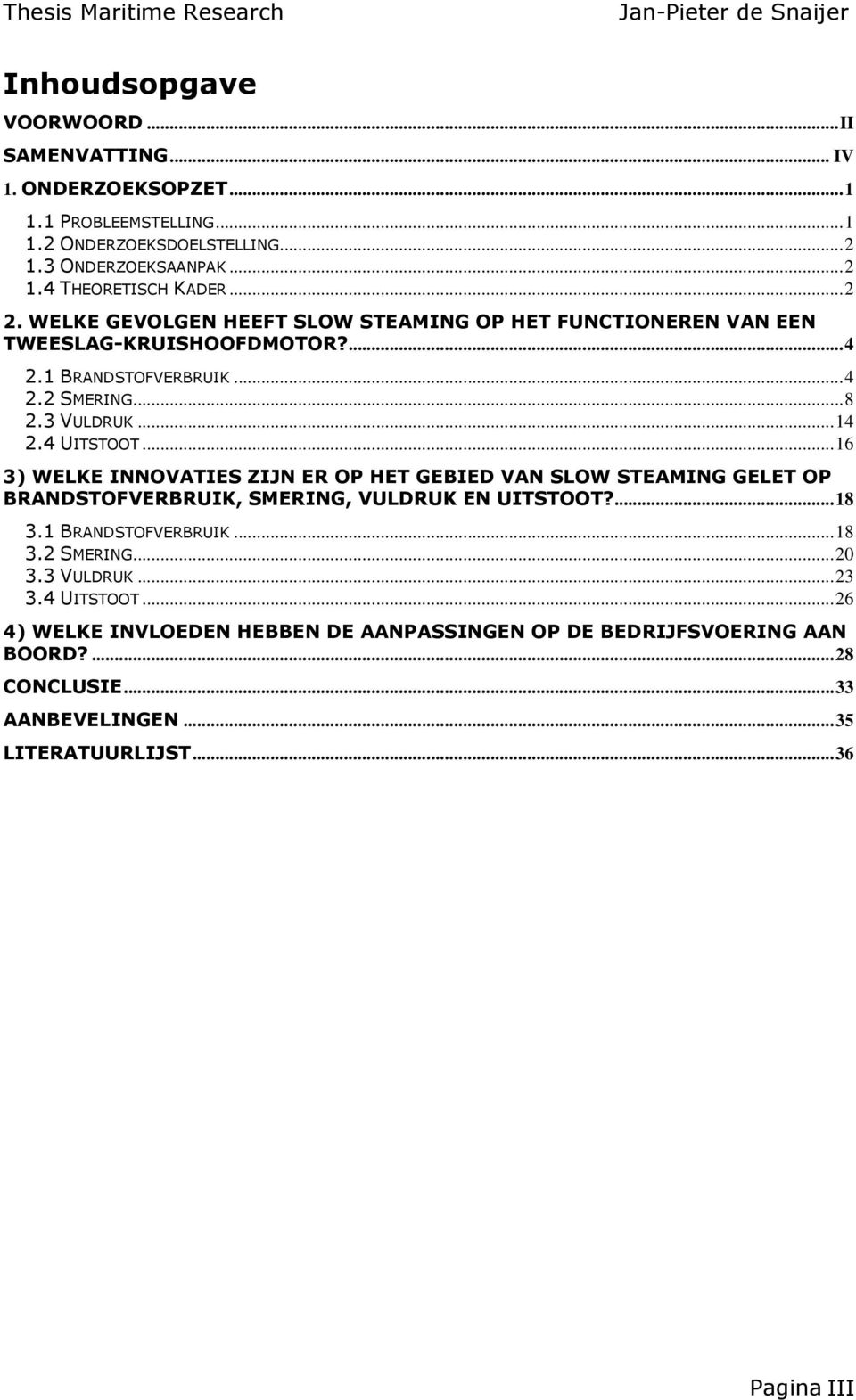 ..16 3) WELKE INNOVATIES ZIJN ER OP HET GEBIED VAN SLOW STEAMING GELET OP BRANDSTOFVERBRUIK, SMERING, VULDRUK EN UITSTOOT?...18 3.1 BRANDSTOFVERBRUIK...18 3.2 SMERING...20 3.