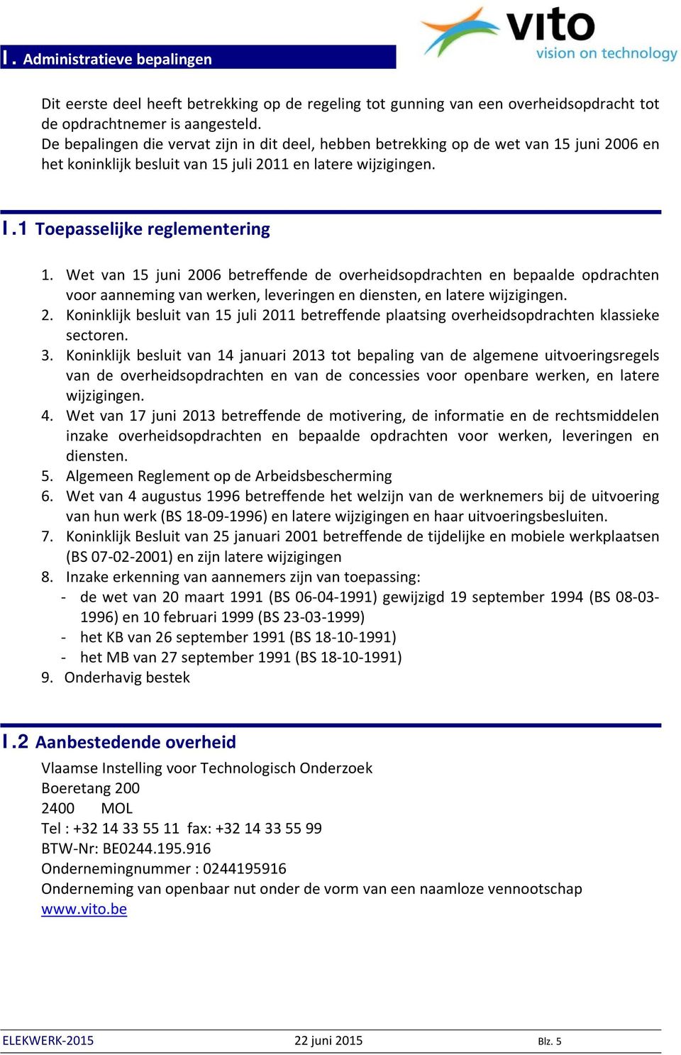 Wet van 15 juni 2006 betreffende de overheidsopdrachten en bepaalde opdrachten voor aanneming van werken, leveringen en diensten, en latere wijzigingen. 2. Koninklijk besluit van 15 juli 2011 betreffende plaatsing overheidsopdrachten klassieke sectoren.