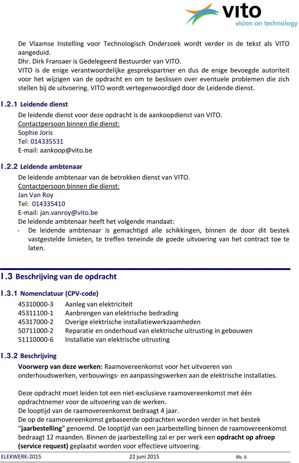 VITO wordt vertegenwoordigd door de Leidende dienst. I.2.1 Leidende dienst De leidende dienst voor deze opdracht is de aankoopdienst van VITO.