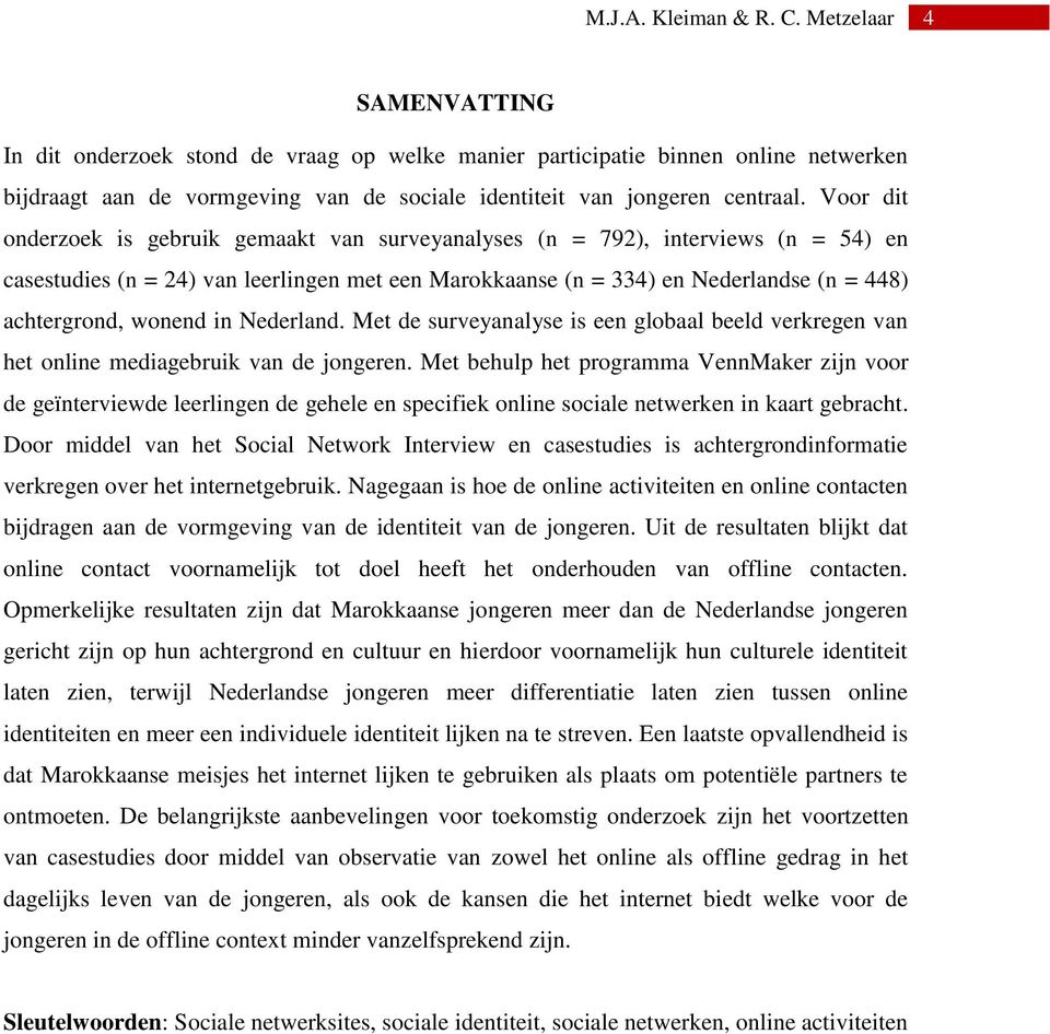 Voor dit onderzoek is gebruik gemaakt van surveyanalyses (n = 792), interviews (n = 54) en casestudies (n = 24) van leerlingen met een Marokkaanse (n = 334) en Nederlandse (n = 448) achtergrond,