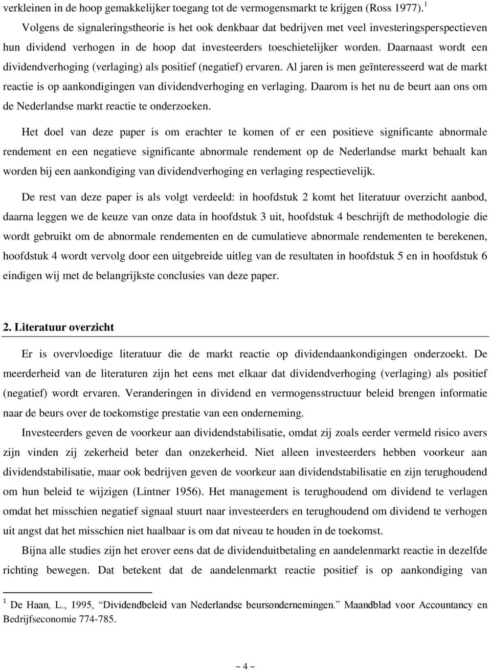 Daarnaast wordt een dividendverhoging (verlaging) als positief (negatief) ervaren. Al jaren is men geïnteresseerd wat de markt reactie is op aankondigingen van dividendverhoging en verlaging.