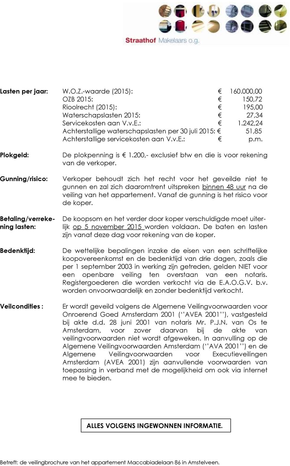 Verkoper behoudt zich het recht voor het geveilde niet te gunnen en zal zich daaromtrent uitspreken binnen 48 uur na de veiling van het appartement. Vanaf de gunning is het risico voor de koper.