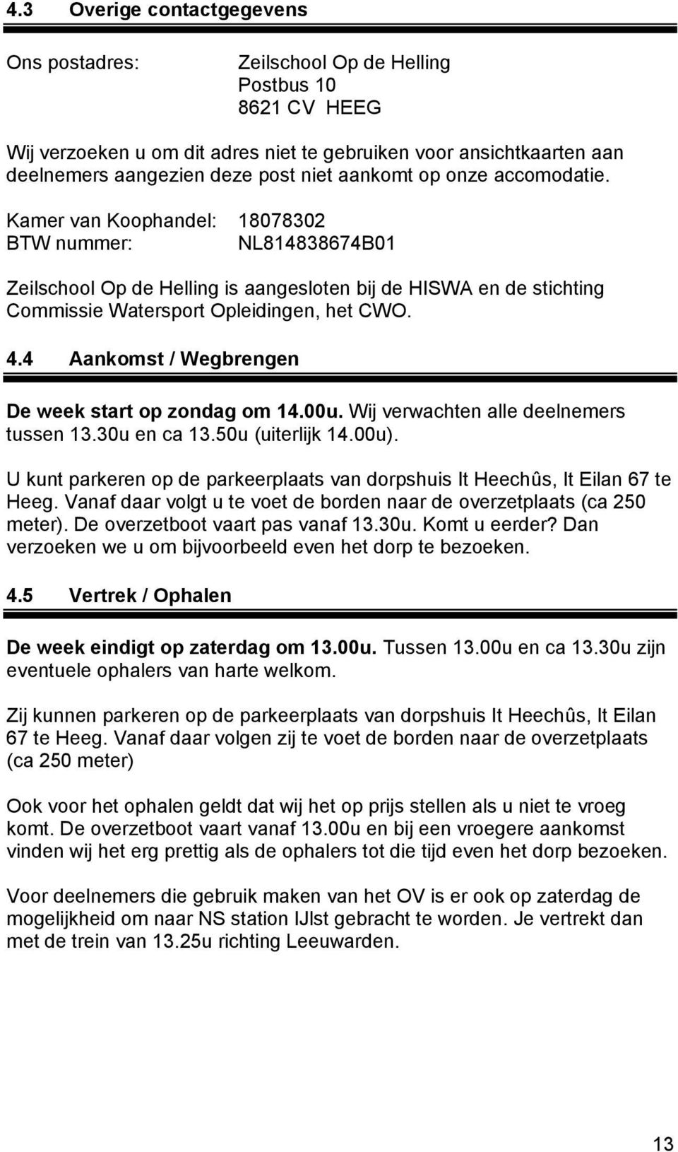 4.4 Aankomst / Wegbrengen De week start op zondag om 14.00u. Wij verwachten alle deelnemers tussen 13.30u en ca 13.50u (uiterlijk 14.00u).