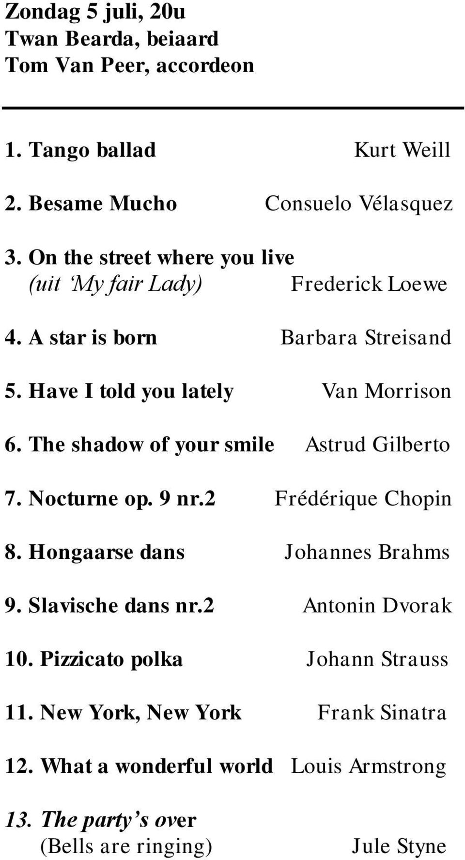 The shadow of your smile Astrud Gilberto 7. Nocturne op. 9 nr.2 Frédérique Chopin 8. Hongaarse dans Johannes Brahms 9. Slavische dans nr.