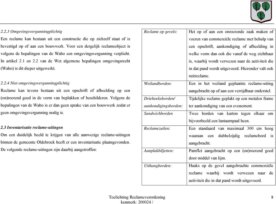 2 van de Wet algemene bepalingen omgevingsrecht (Wabo) is dit dieper uitgewerkt. 2.2.4 Niet omgevingsvergunningplichtig Reclame kan tevens bestaan uit een opschrift of afbeelding op een (on)roerend goed in de vorm van beplakken of beschilderen.