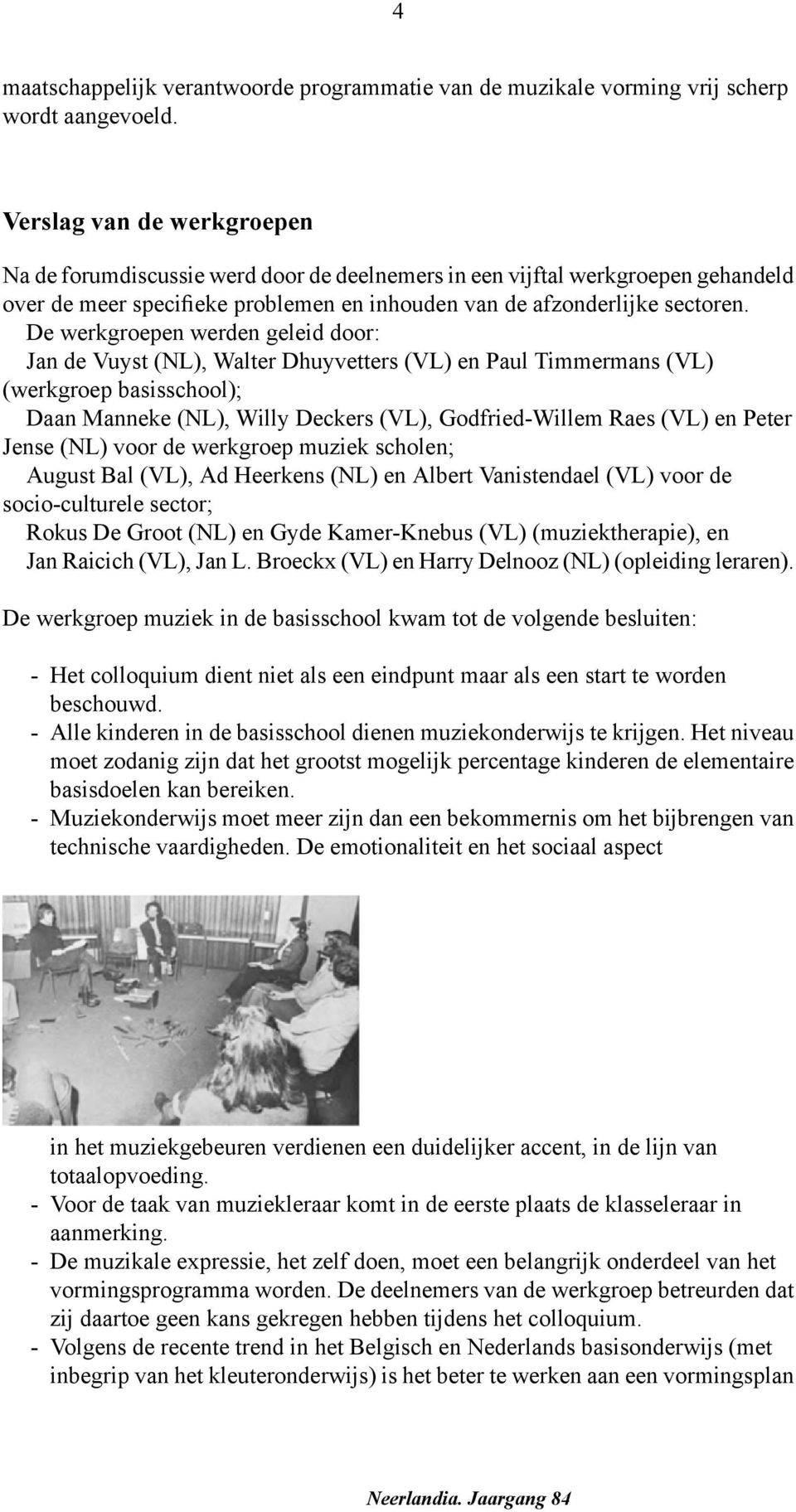 De werkgroepen werden geleid door: Jan de Vuyst (NL), Walter Dhuyvetters (VL) en Paul Timmermans (VL) (werkgroep basisschool); Daan Manneke (NL), Willy Deckers (VL), Godfried-Willem Raes (VL) en