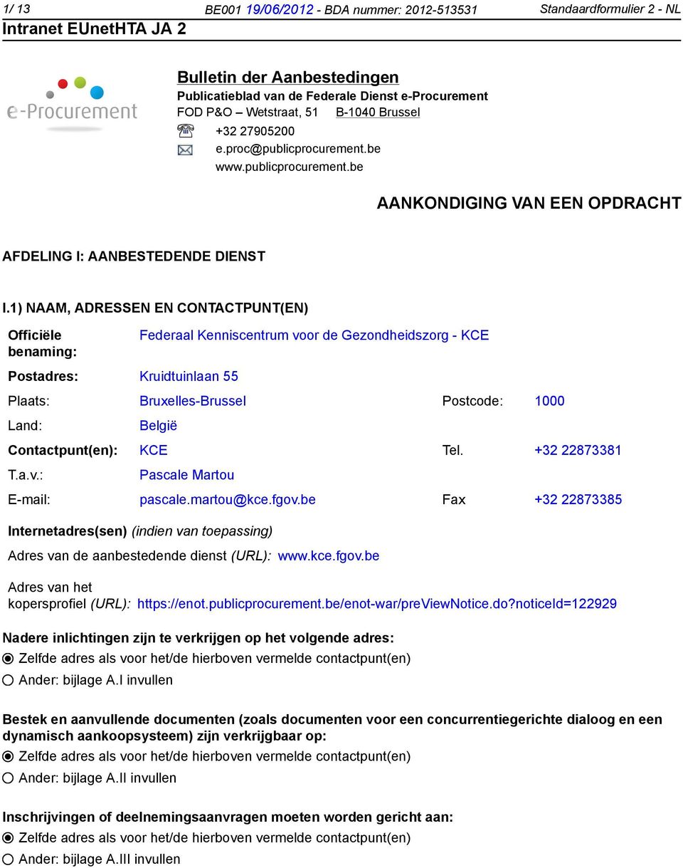 1) NAAM, ADRESSEN EN CONTACTPUNT(EN) Officiële benaming: Postadres: Kruidtuinlaan 55 Federaal Kenniscentrum voor de Gezondheidszorg - KCE Plaats: Bruxelles-Brussel Postcode: 1000 Land: België