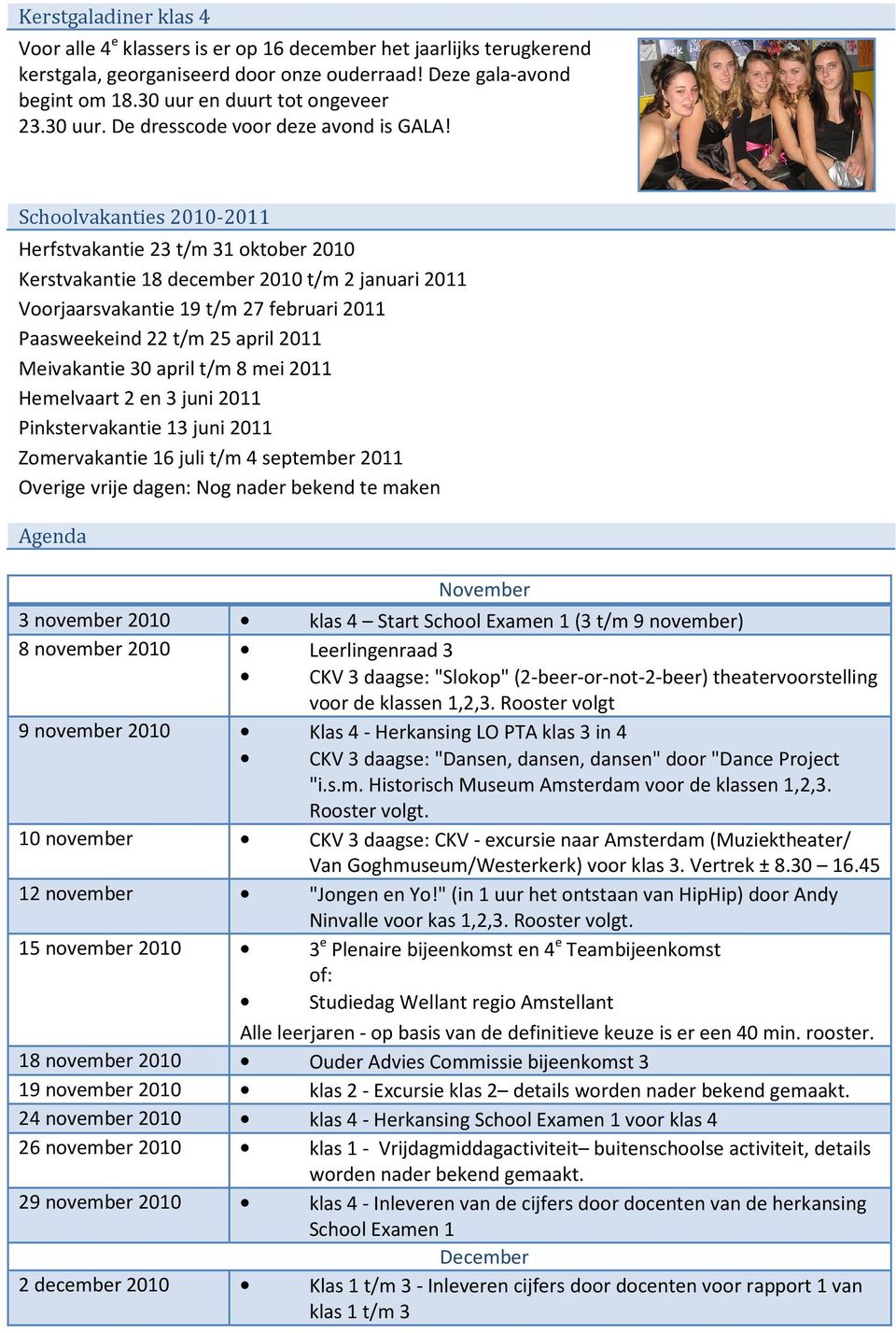 Schoolvakanties 2010-2011 Herfstvakantie 23 t/m 31 oktober 2010 Kerstvakantie 18 december 2010 t/m 2 januari 2011 Voorjaarsvakantie 19 t/m 27 februari 2011 Paasweekeind 22 t/m 25 april 2011